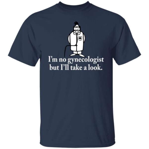I'M No Gynecologist But I'Ll Take A Look Shirt
