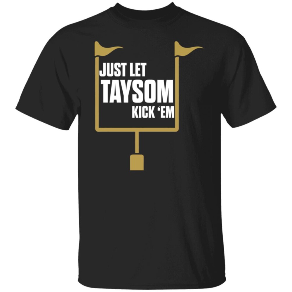 Just Let Taysom Kick ’Em Shirt