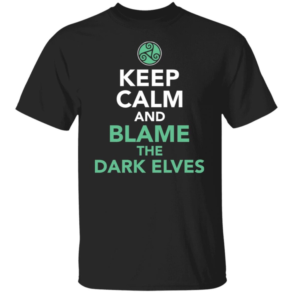 Keep Calm And Blame The Dark Elves Shirt