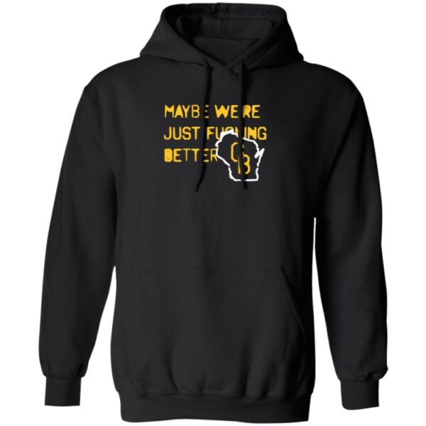 Maybe We'Re Just Fucking Better Gb Shirt