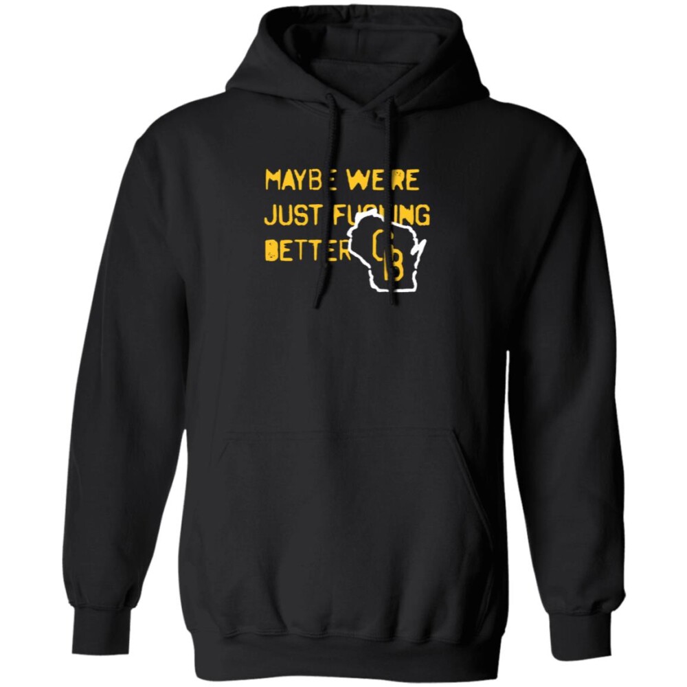 Maybe We’re Just Fucking Better Gb Shirt