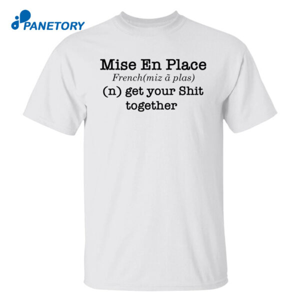 Mise En Place French Get Your Shit Together Shirt