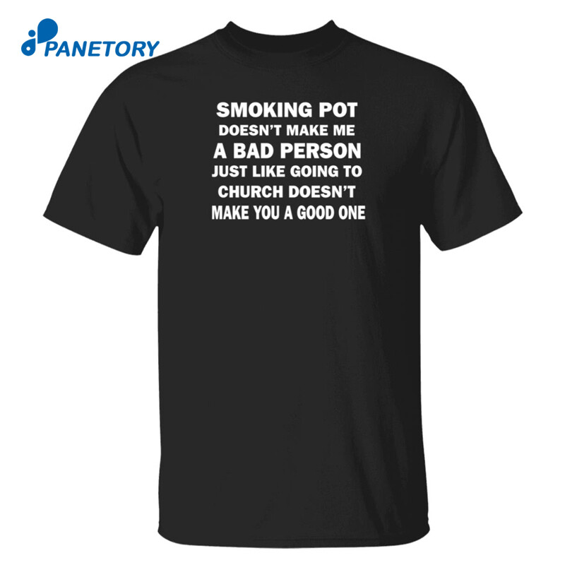 Smoking Pot Doesn'T Make Me A Bad Person Just Like Going To Church Shirt