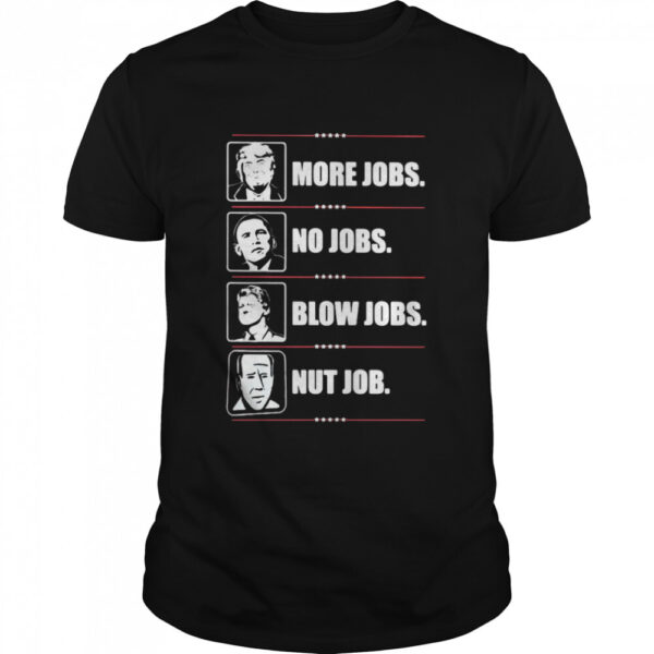Trump More Jobs Obama No Job Bill Clinton Blow Jobs Joe Biden Nut Job Shirt