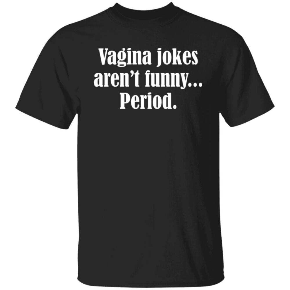 Vagina Jokes Aren’t Funny Period Shirt