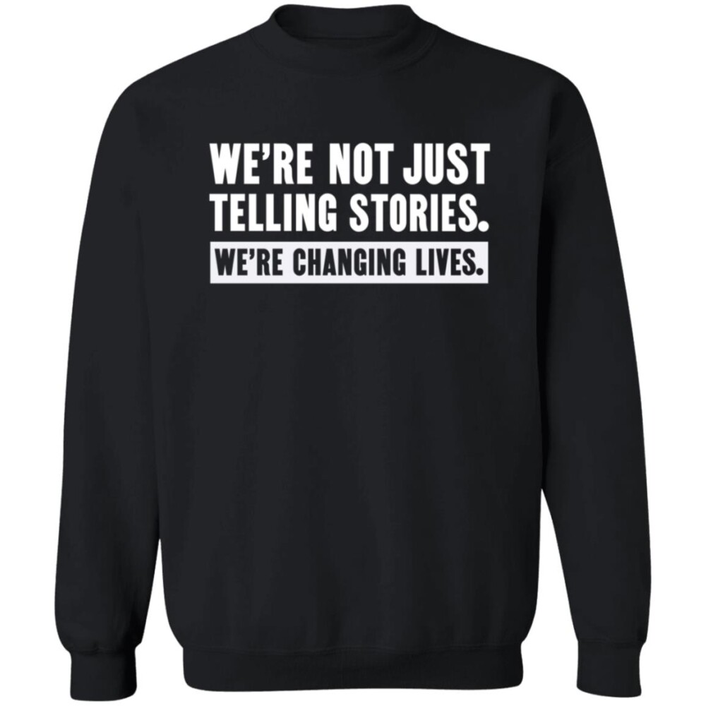 We’re Not Just Telling Stories We’re Changing Lives Shirt