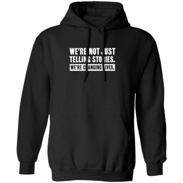 We'Re Not Just Telling Stories We'Re Changing Lives Shirt