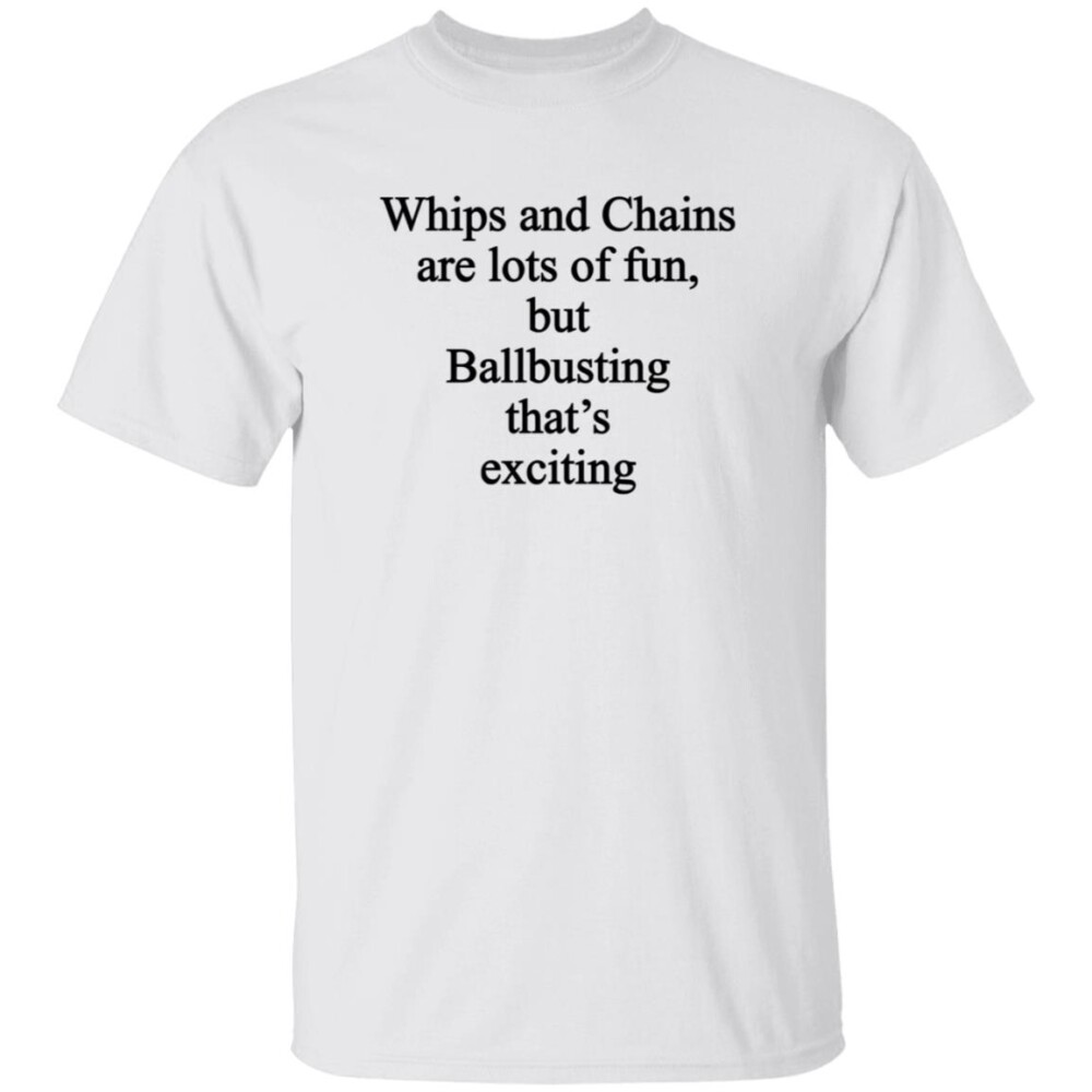 Whips And Chains Are Lots Of Fun But Ballbusting That’s Exciting Shirt