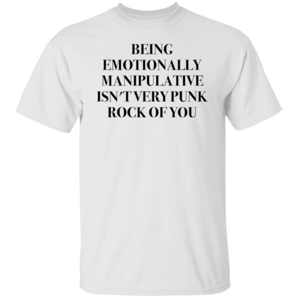 Being Emotionally Manipulative Isn'T Very Punk Rock Of You Shirt