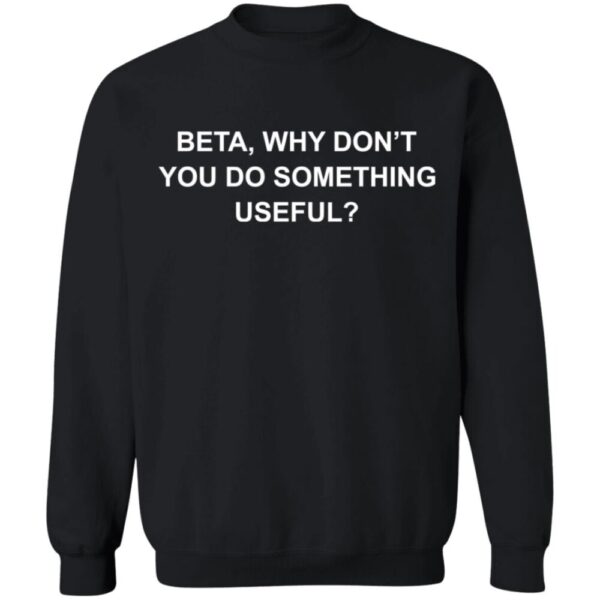 Beta Why Don'T You Do Something Useful Shirt