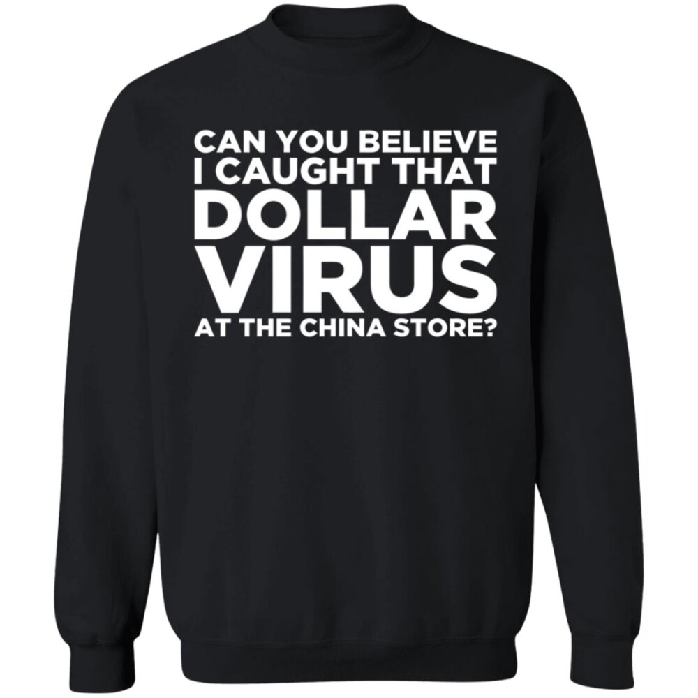Can You Believe I Caught That Dollar Virus At The China Store Shirt Panetory – Graphic Design Apparel &Amp; Accessories Online