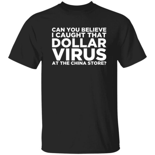 Can You Believe I Caught That Dollar Virus At The China Store Shirt