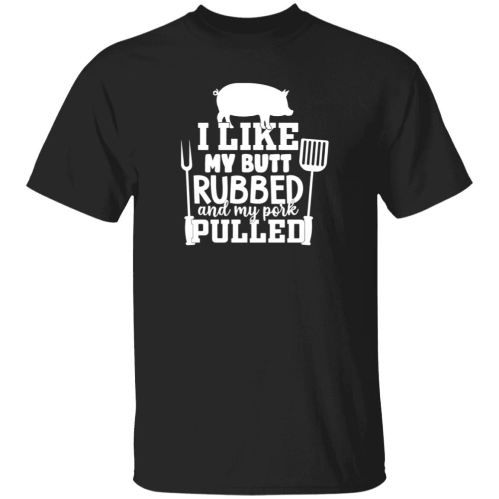 I Like My Butt Rubbed And My Pork Pulled Shirt