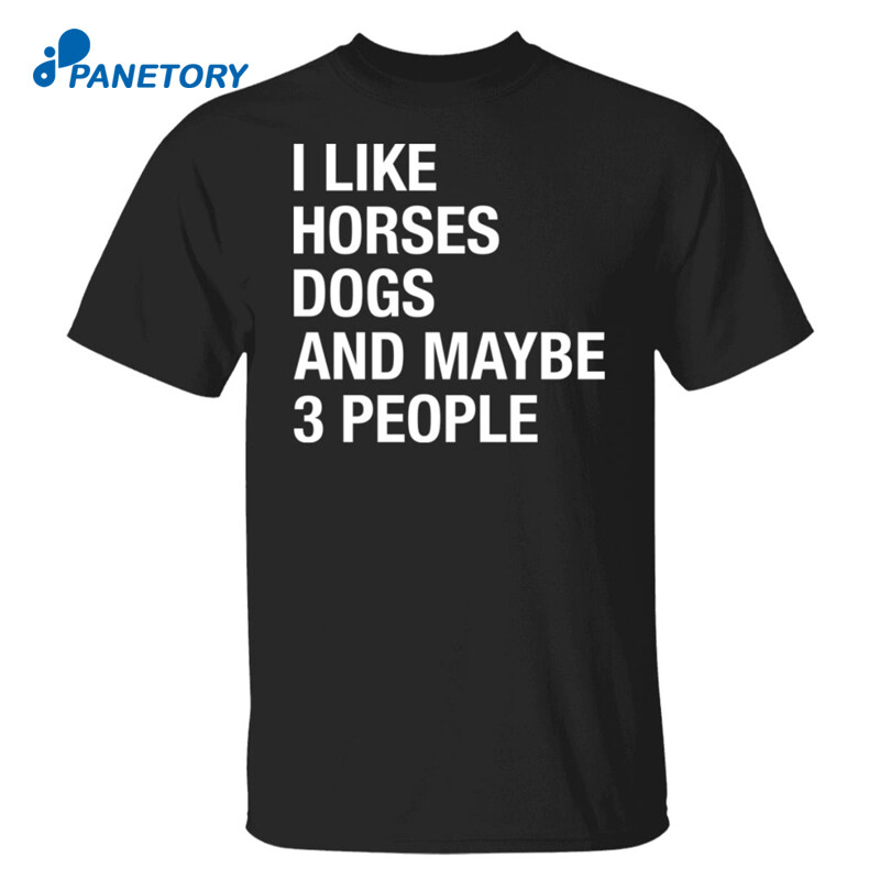 I Like Horses Dogs And Maybe 3 People Shirt