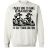 I Need You To Take Brandon To The Train Station Shirt