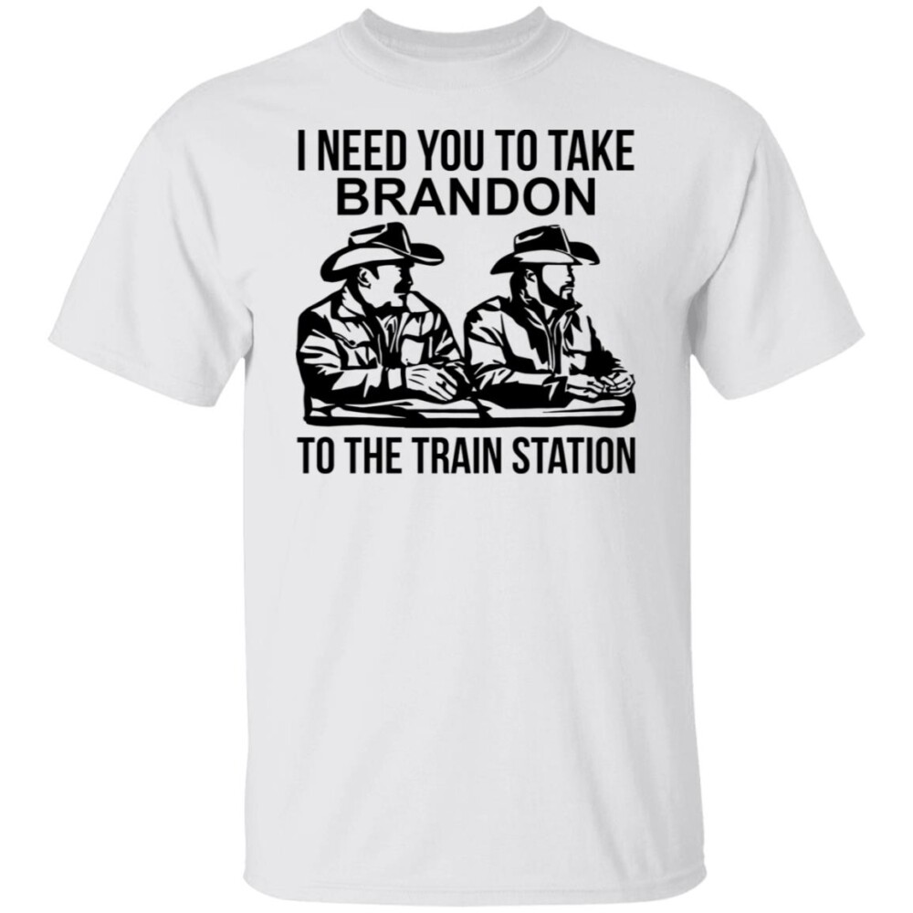 I Need You To Take Brandon To The Train Station Shirt