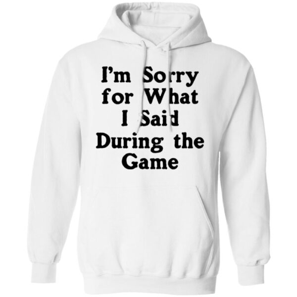 I'M Sorry For What I Said During The Game Shirt