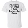 I’m Sorry For What I Said During The Game Shirt