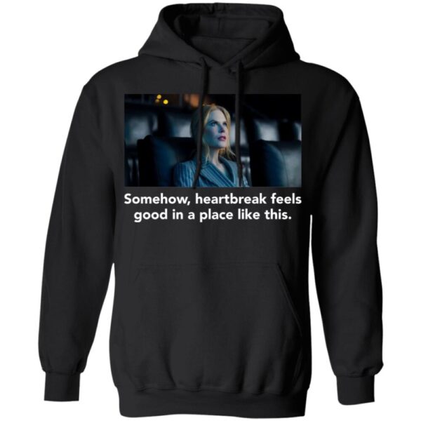 Nicole Kidman Somehow Heartbreak Feels Good In A Place Like This Shirt
