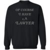 Of Course I Have A Lawyer T Shirt