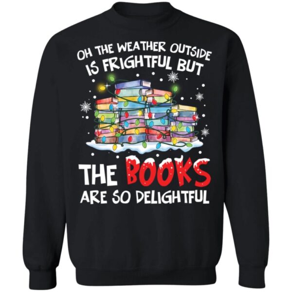 Oh The Weather Outside Is Frightful But The Books Are So Delightful Christmas Sweater
