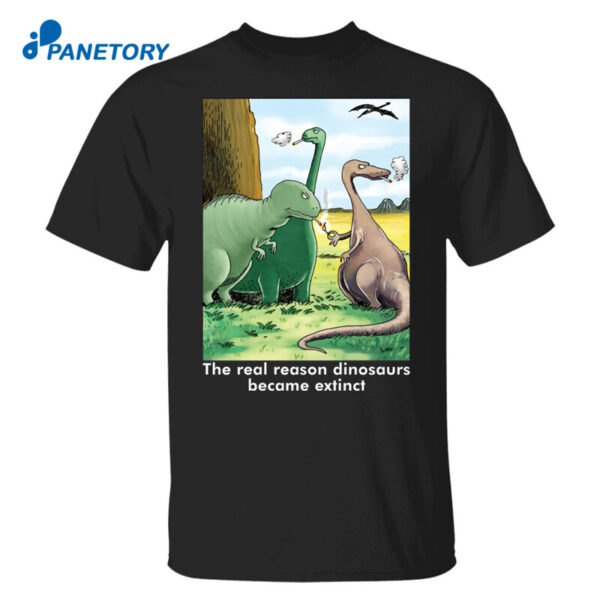 The Real Reason Dinosaurs Became Extinct Shirt