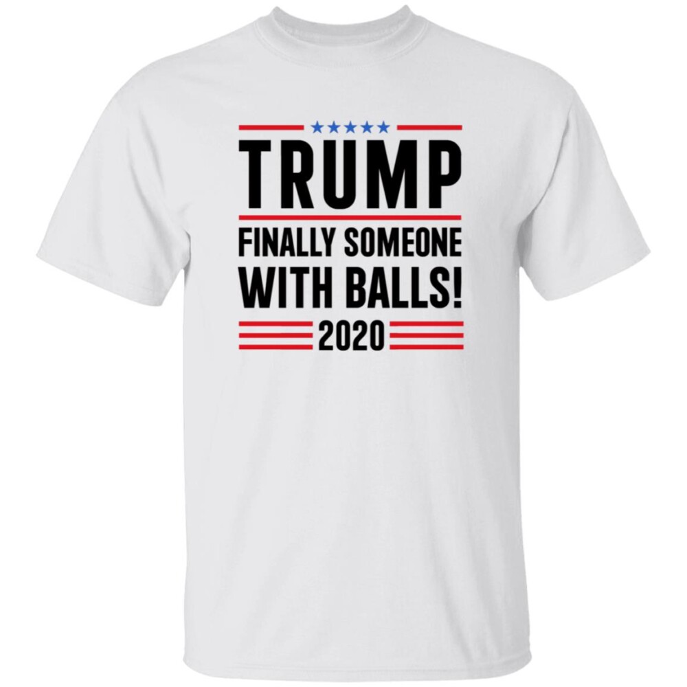 Trump Finally Someone With Balls 2020 Shirt