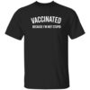 Vaccinated Because I’m Not Stupid T Shirt