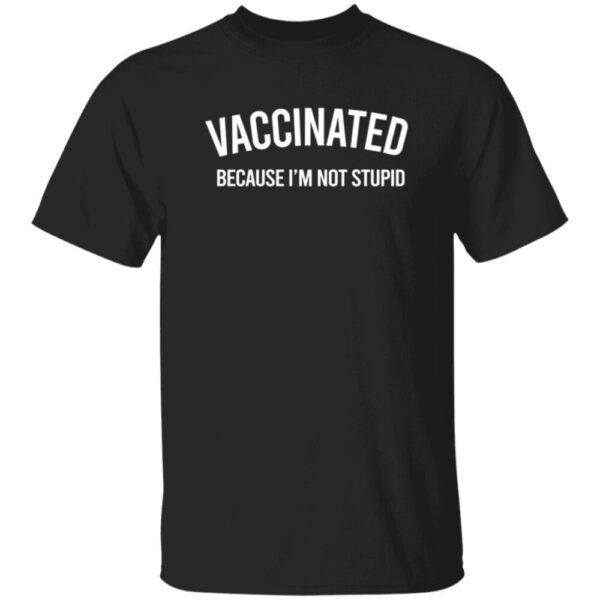 Vaccinated Because I?M Not Stupid T Shirt