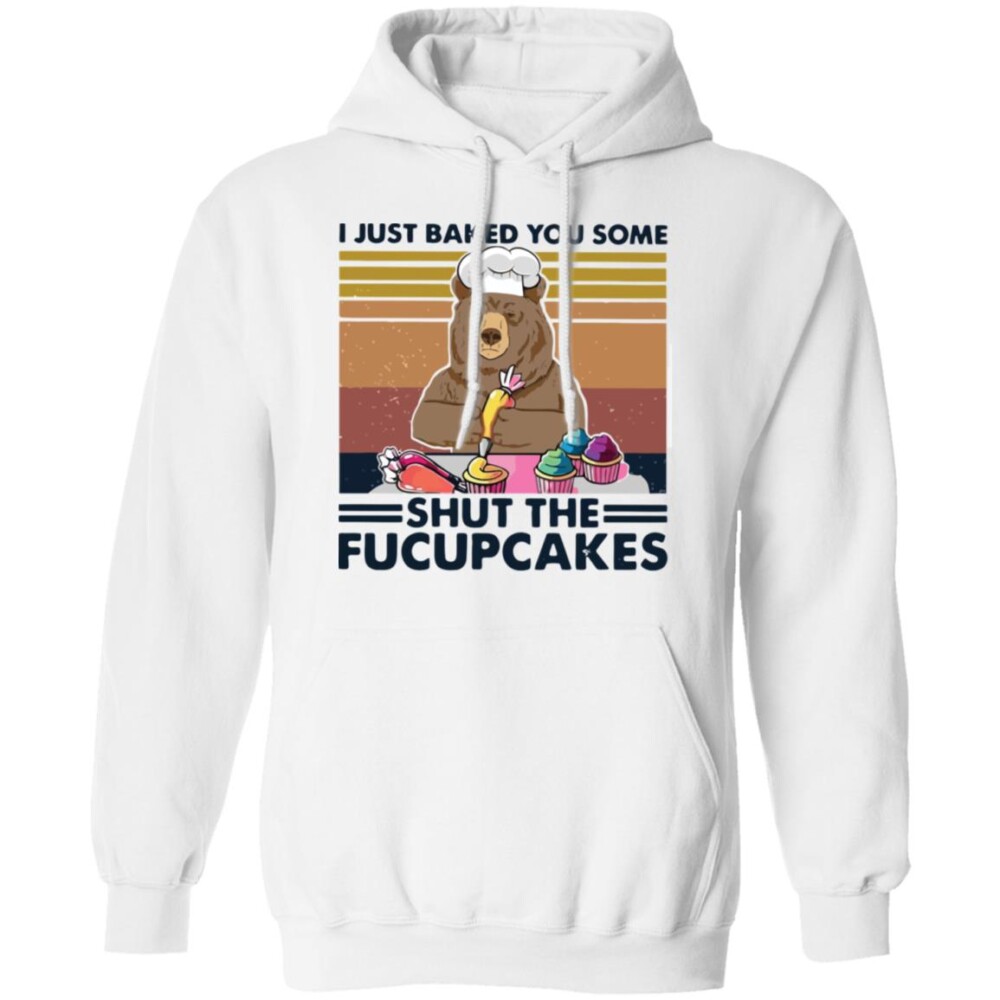Bear I Just Baked You Some Shut The Fucupcakes Shirt Panetory – Graphic Design Apparel &Amp; Accessories Online