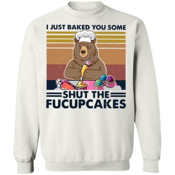 Bear I Just Baked You Some Shut The Fucupcakes Shirt