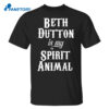 Beth Dutton Is My Spirit Animal Shirt