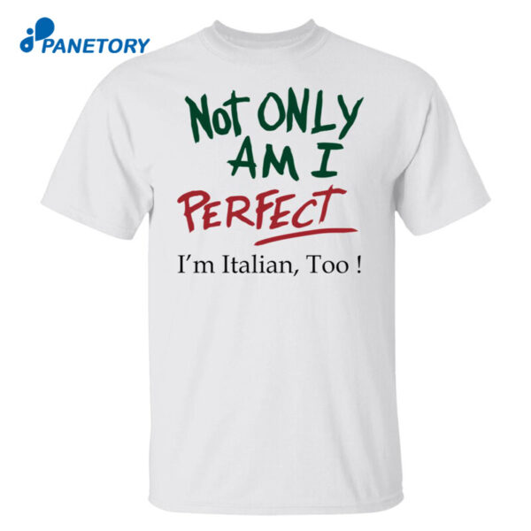 Not Only Am I Perfect I?M Italian Too Shirt