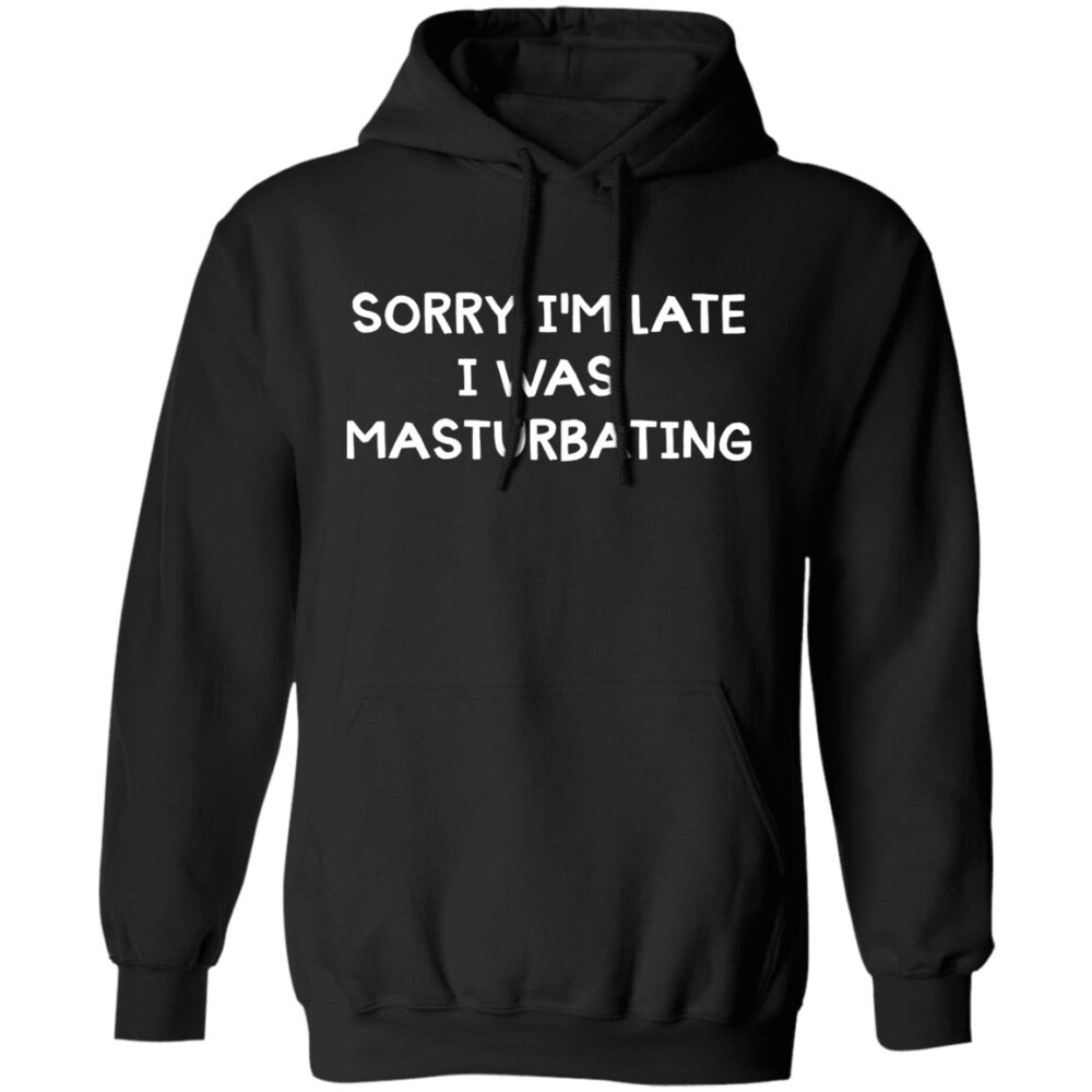 Sorry I'M Late I Was Masturbating Shirt Panetory – Graphic Design Apparel &Amp; Accessories Online