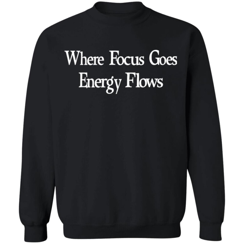 Where Focus Goes Energy Flows Shirt Panetory – Graphic Design Apparel &Amp; Accessories Online