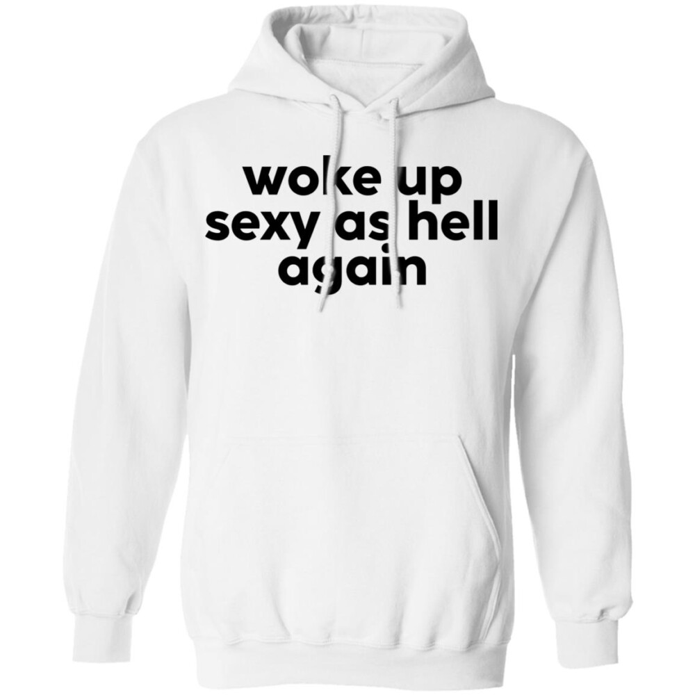 Woke Up Sexy As Hell Again Sweatshirt Panetory – Graphic Design Apparel &Amp; Accessories Online