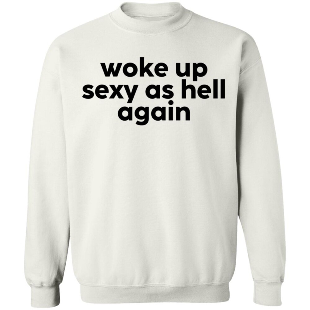 Woke Up Sexy As Hell Again Sweatshirt Panetory – Graphic Design Apparel &Amp; Accessories Online