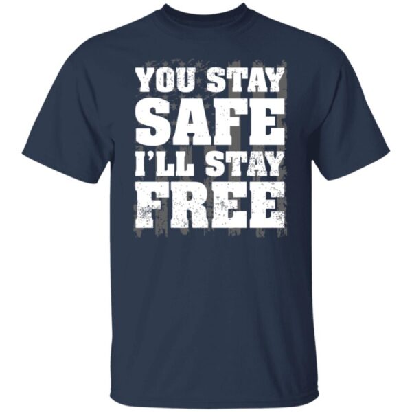 You Stay Safe I'Ll Stay Free Shirt