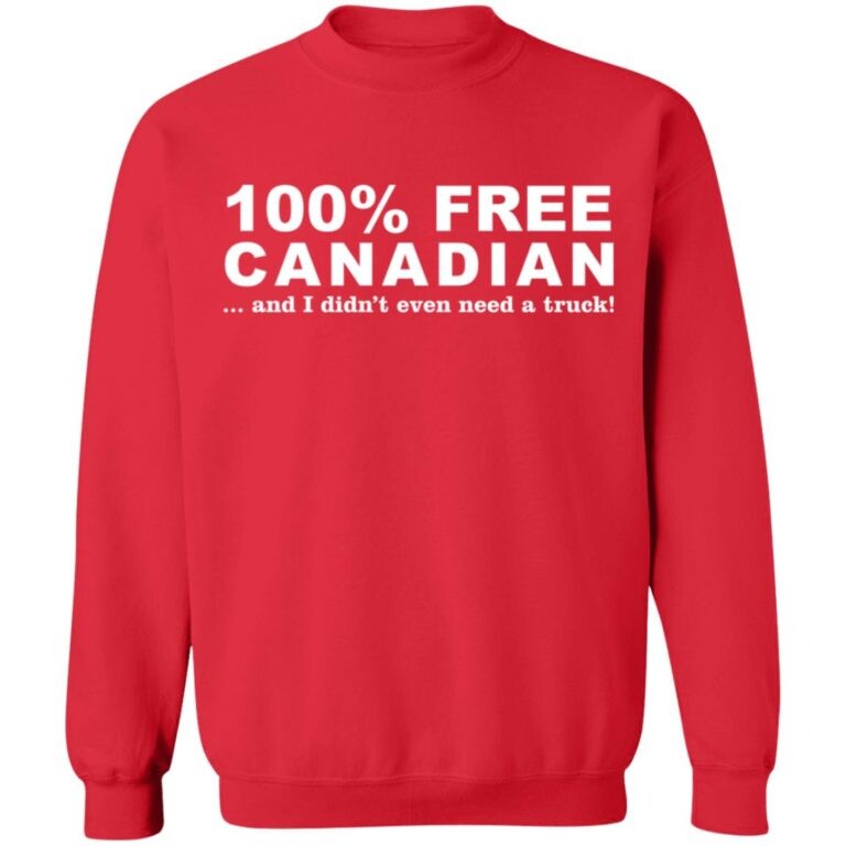100% Free Canadian And I Didn’t Even Need A Truck Shirt 1