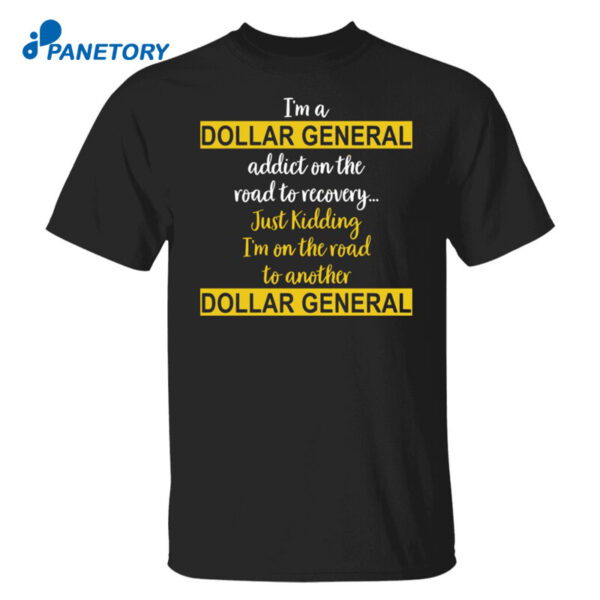I'M A Dollar General Addict On The Road To Recovery Just Kidding Shirt