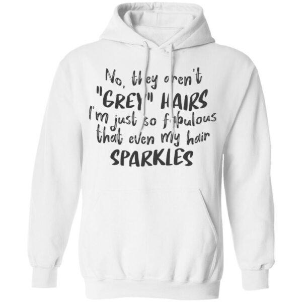 No They Aren'T Grey Hairs I'M Just So Fabulous Shirt