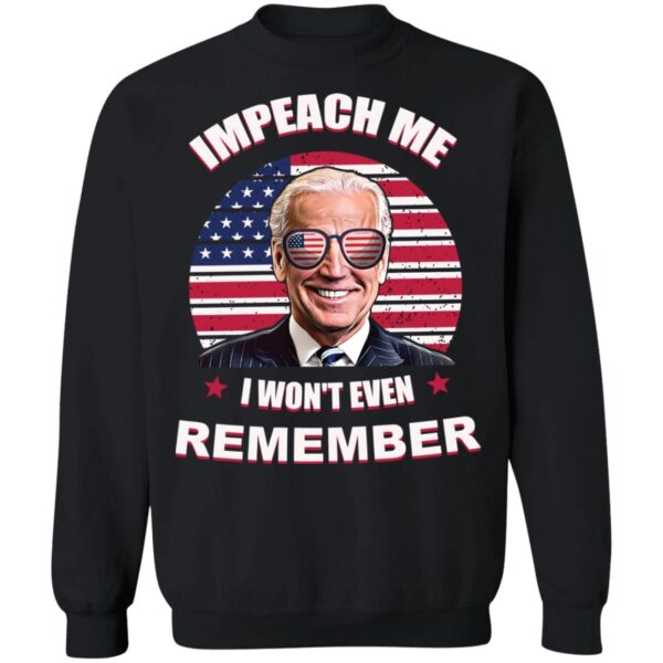 Biden Impeach Me I Won'T Even Remember Shirt
