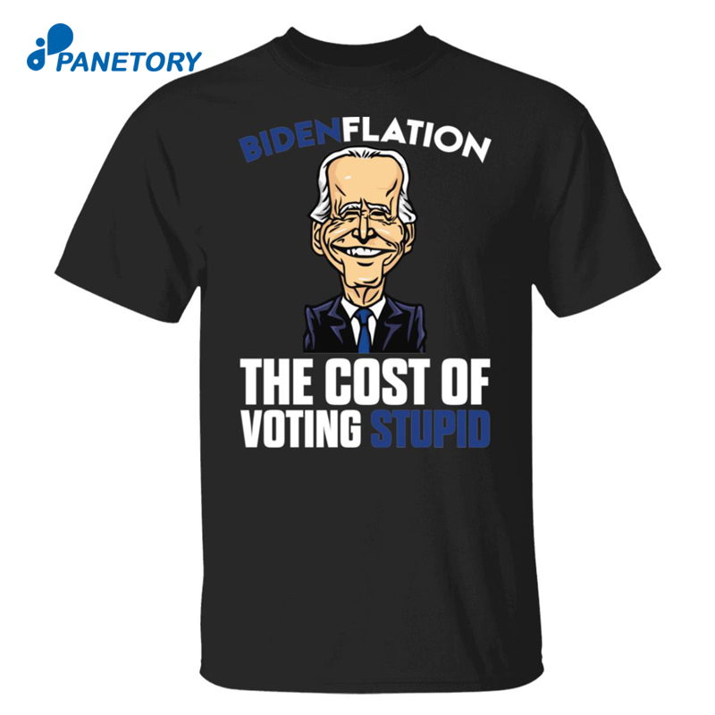 Bidenflation The Cost Of Voting Stupid Biden Shirt