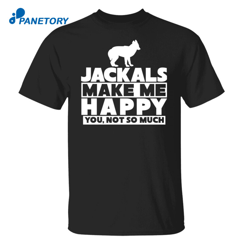 Dog Jackals Make Me Happy You Not So Much Shirt