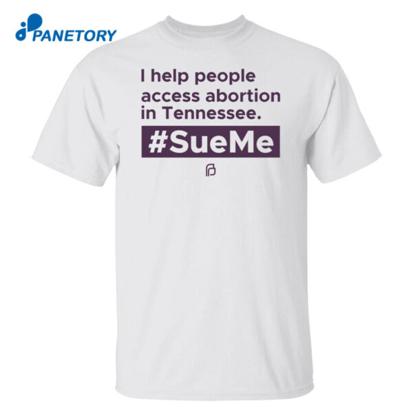I Help People Access Abortion In Tennessee #Sueme Shirt
