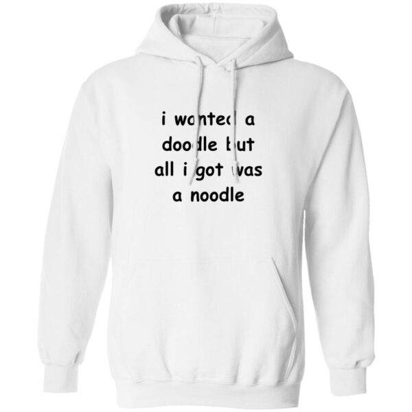 I Wanted A Doodle But All I Got Was A Noodle Shirt