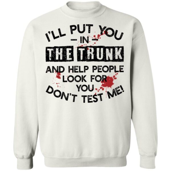 I'Ll Put You In The Trunk And Help People Look For You Don'T Test Me Shirt