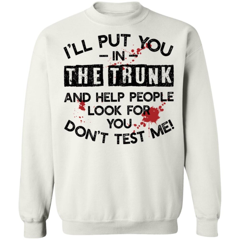 I’ll Put You In The Trunk And Help People Look For You Don’t Test Me Shirt 1