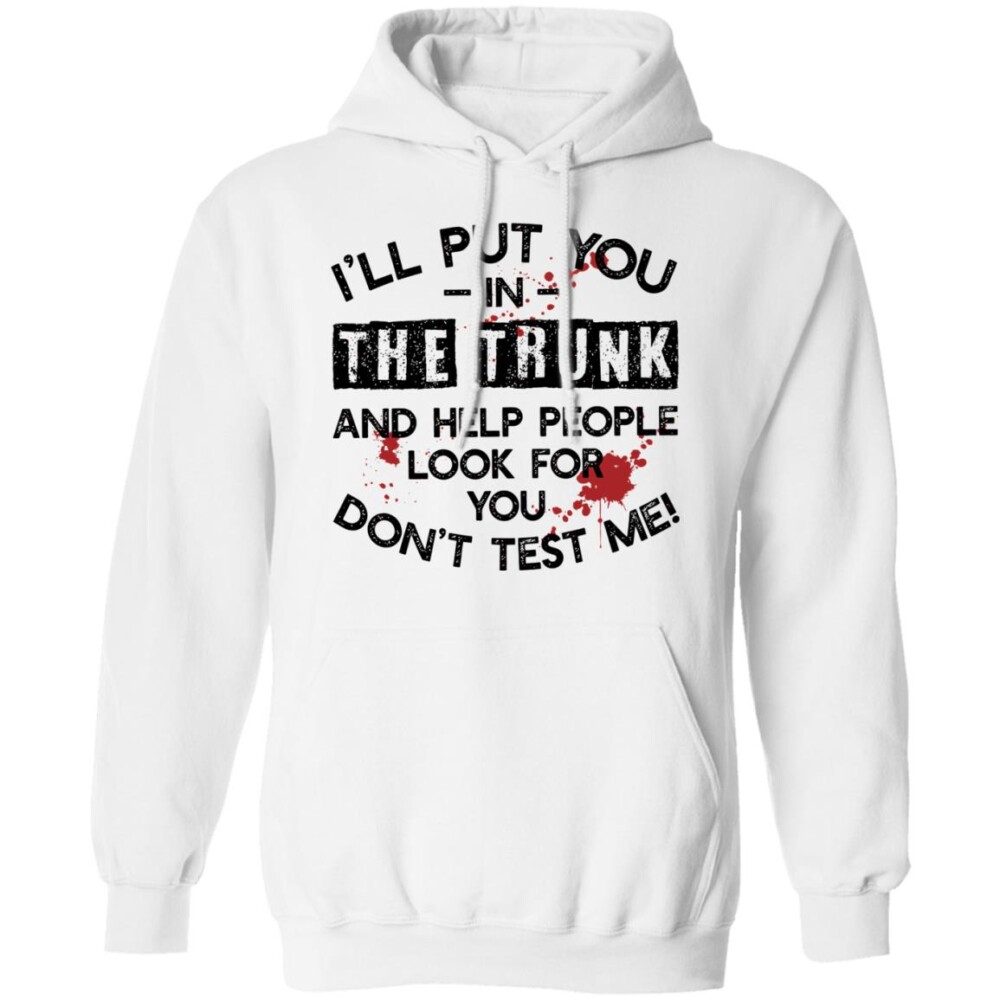 I'Ll Put You In The Trunk And Help People Look For You Don'T Test Me Shirt Panetory – Graphic Design Apparel &Amp; Accessories Online