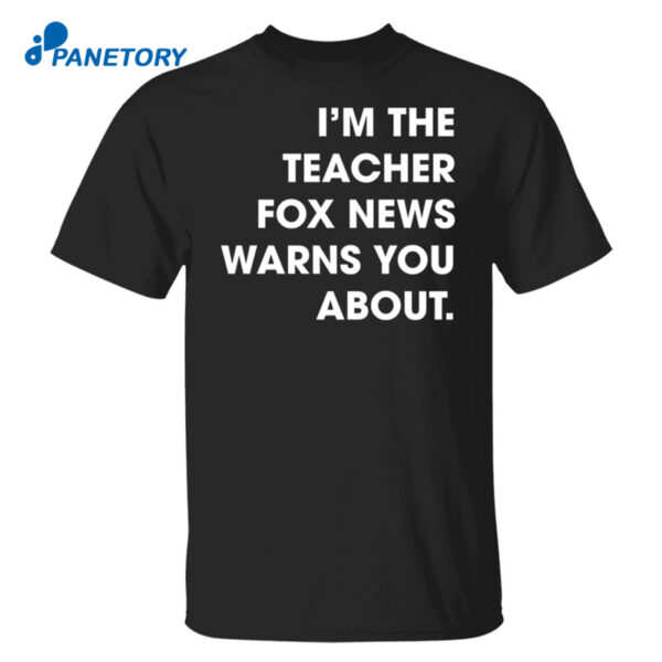 I?M The Teacher Fox News Warns You About Shirt